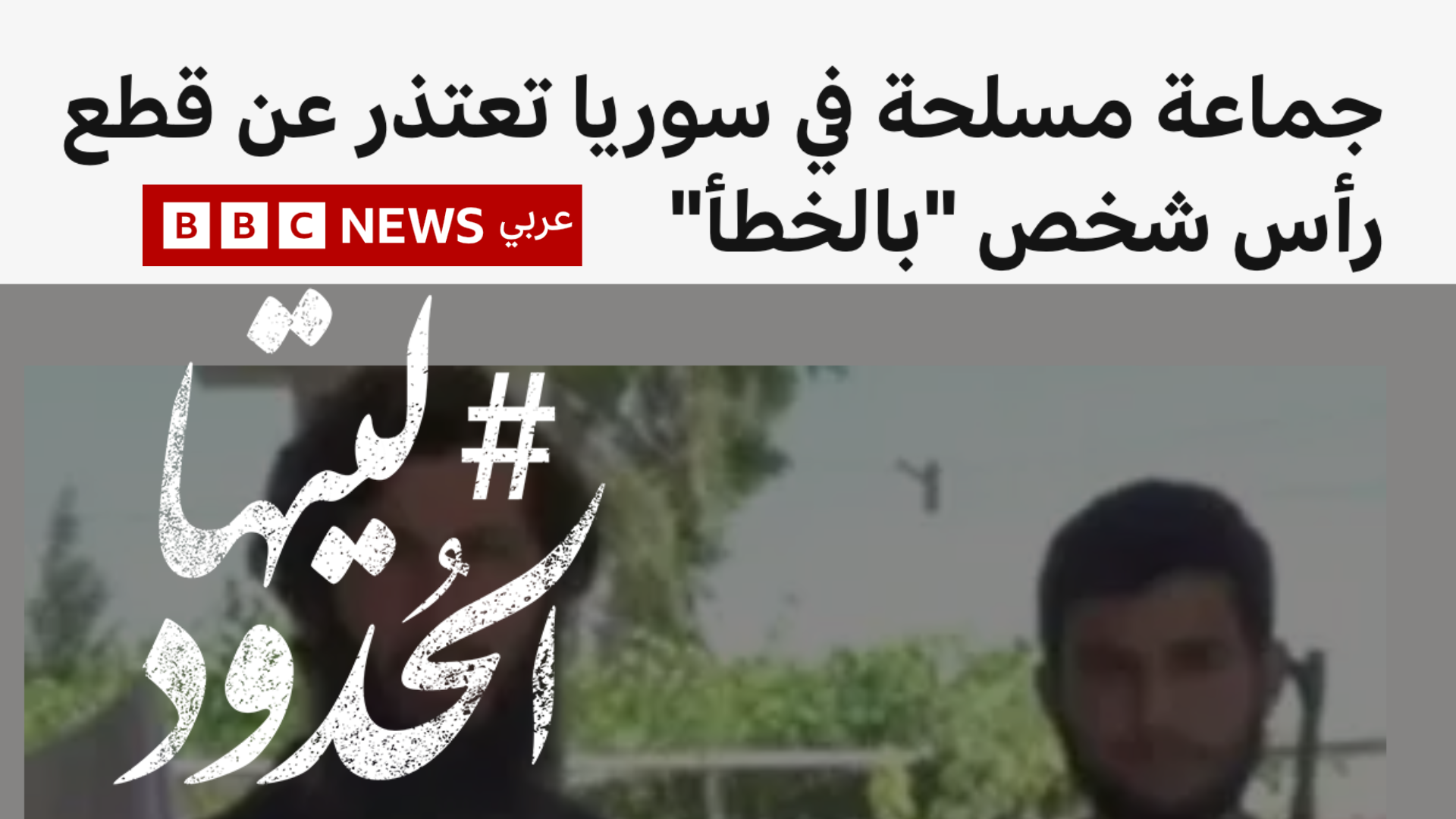 صورة جماعة مسلحة في سوريا تعتذر عن قطع رأس شخص "بالخطأ"