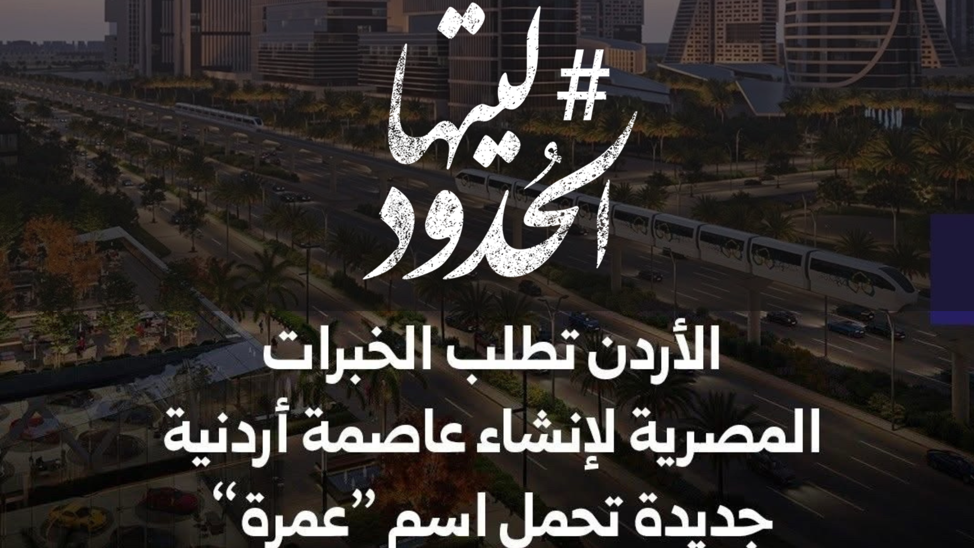 صورة الأردن تطلب الخبرات المصرية لإنشاء عاصمة أردنية جديدة تحمل اسم «عمرة»